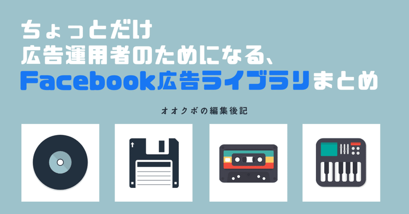 ちょっとだけ広告運用者のためになる Facebook広告ライブラリまとめ 大久保翔太 キーワードマーケティング編集長 Note