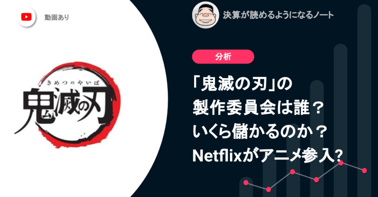 鬼滅の刃 の製作委員会は誰 いくら儲かるのか Netflixがアニメ参入すると 決算が読めるようになるノート