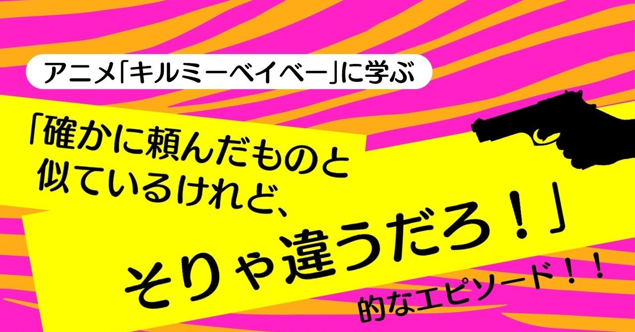 確かに頼んだものと似ているけれど そりゃ違うだろ 的なエピソード キルミーベイベー に学ぶテクニック 100 ツールズ 創作の技術 Note 確かに頼んだものと似ているけれど そりゃ違うだろ 的なエピソード キルミーベイベー に学ぶテクニック 100 ツールズ 創作の技術 Note