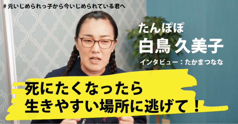 「生きやすいところへ逃げよう」
たんぽぽ白鳥久美子さんが長年のいじめから
逃げ続けることでたどり着いた境地とは?