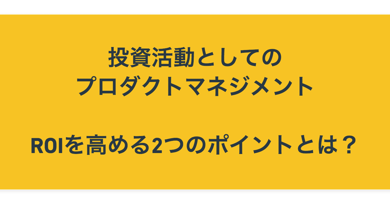 投資活動としてのプロダクトマネジメント Roiを高める2つのポイントとは 武政成彦 プロダクトマネージャー アダコテック Note