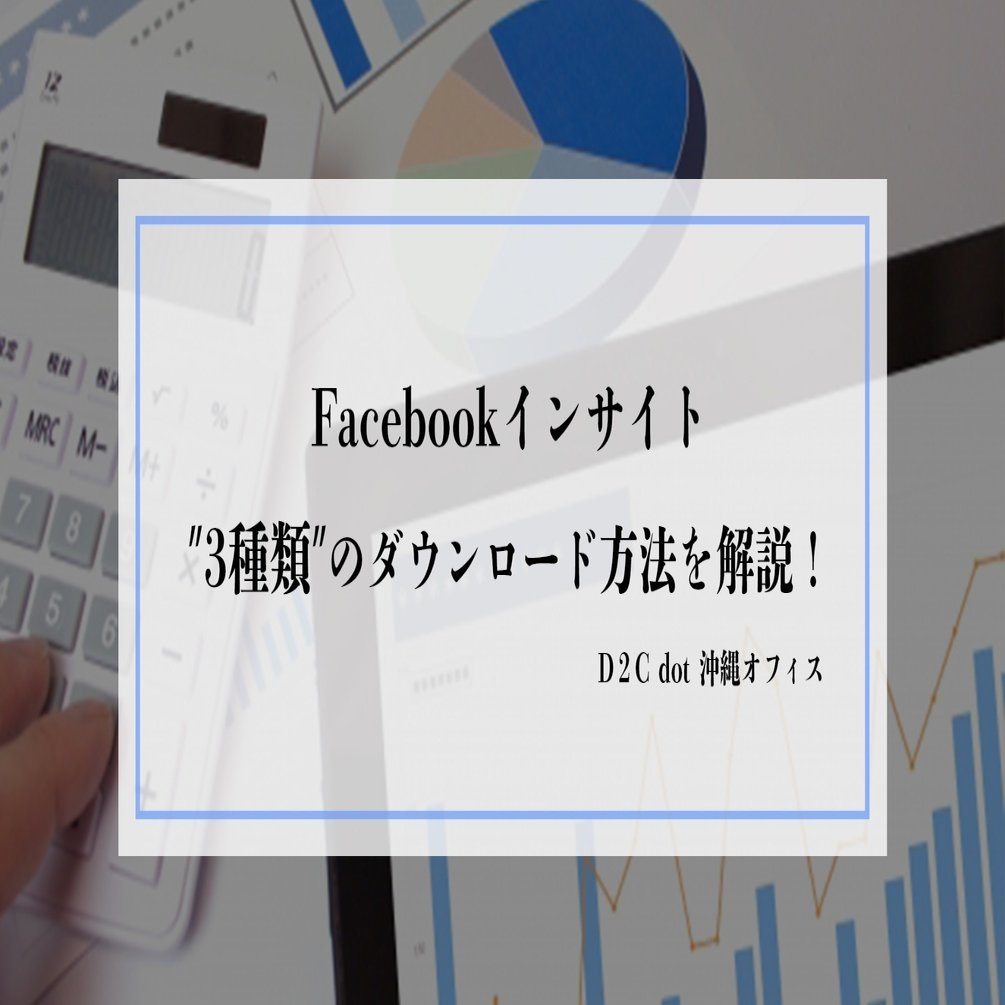 Facebookインサイト3種類のダウンロード方法を解説 D2c Dot おきなわ Note