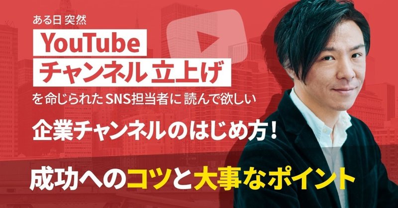 ある日突然YouTubeチャンネル立上げを命じられたSNS担当者に読んで欲しい、企業チャンネルのはじめ方！成功へのコツと大事なポイント