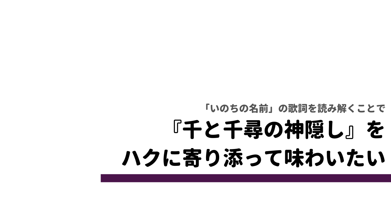 千と千尋の神隠し を ハクの物語 とする視点を いのちの名前 の歌詞考察によって成立させたい というみ Note