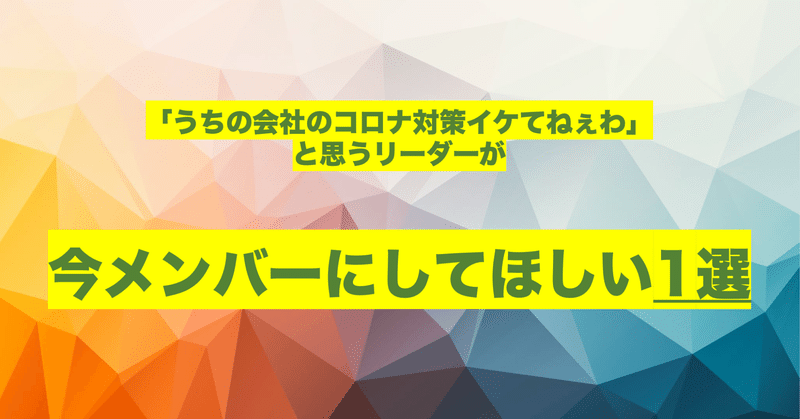 「うちの会社のコロナ対策イケてねぇわ」と思うリーダーが今メンバーにしてほしい1つのこと。