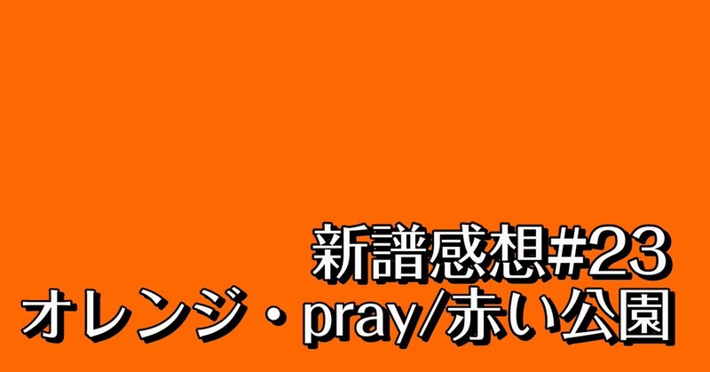 新譜感想#23 オレンジ・pray/赤い公園