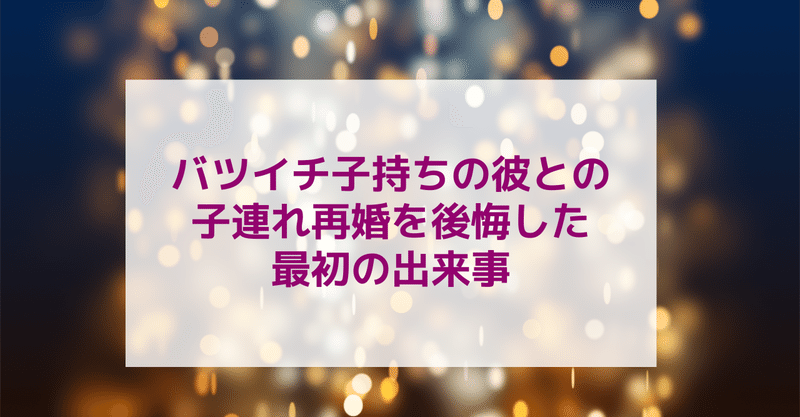 バツイチ子持ちの彼との子連れ再婚を後悔した最初の出来事 ふじこ シンママの再婚 子連れ婚を幸せに導く婚活カウンセラー Note