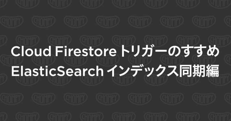 Cloud Firestore トリガーのすすめElasticSearch インデックス同期編