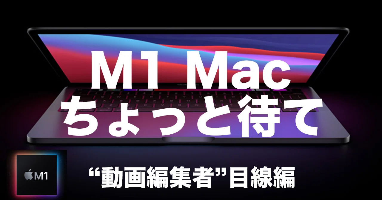 ちょっと待て!」動画編集者目線でM1 Mac買い替えをチェック｜かずや