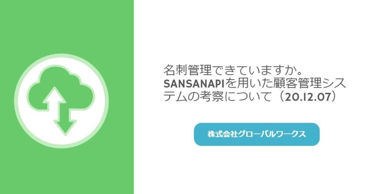 名刺管理できていますか Sansanapiを用いた顧客管理システムの考察について 株式会社グローバルワークス Note