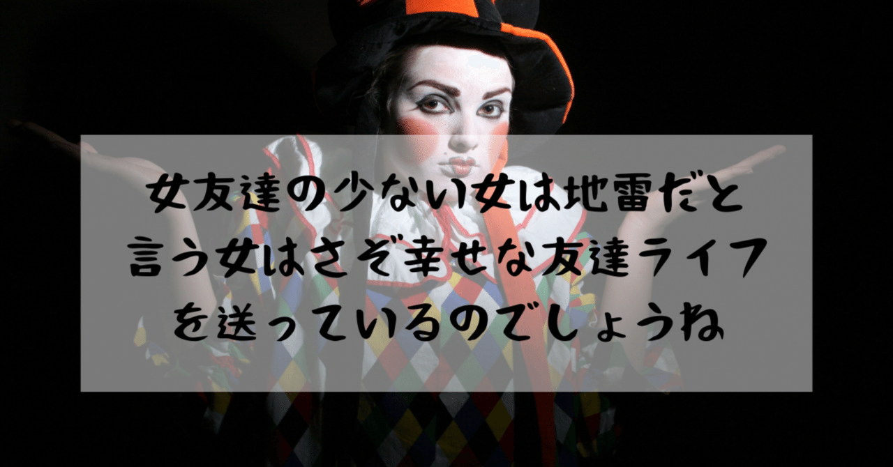 女友達少ない女は地雷だという女はさぞ幸せな友達ライフを送っているのでしょうね はじめ Note