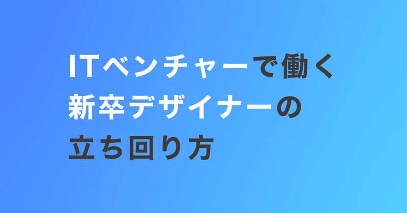 ITベンチャーで働く、新卒デザイナーの立ち回り方