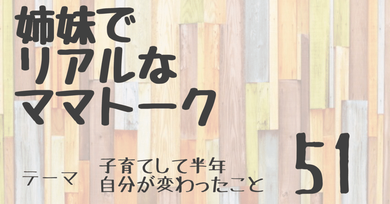 姉妹でリアルなママトーク Vol 51 子育てして半年 自分が変わったこと 姉妹ママラジオ Note