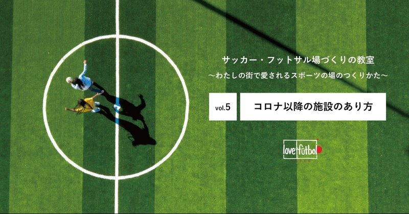vol.5 『コロナ以降のスポーツ施設のあり方』〜サッカー・フットサルづくりの教室2020〜