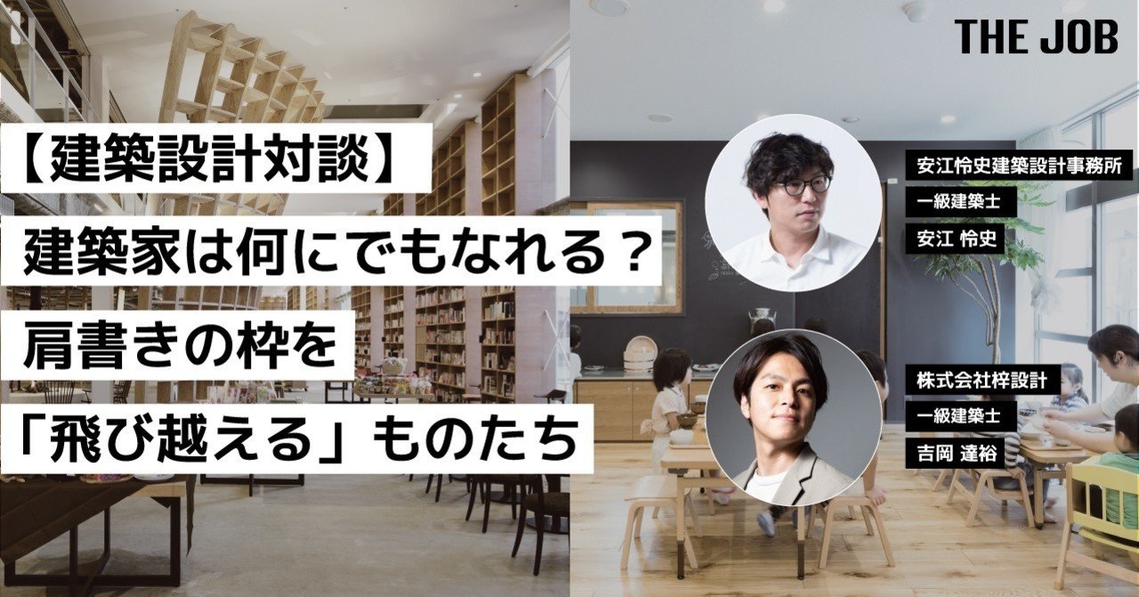 建築設計対談 建築家は何にでもなれる 肩書きの枠を 飛び越える ものたち The Job アイデアがひろがるヒト図鑑