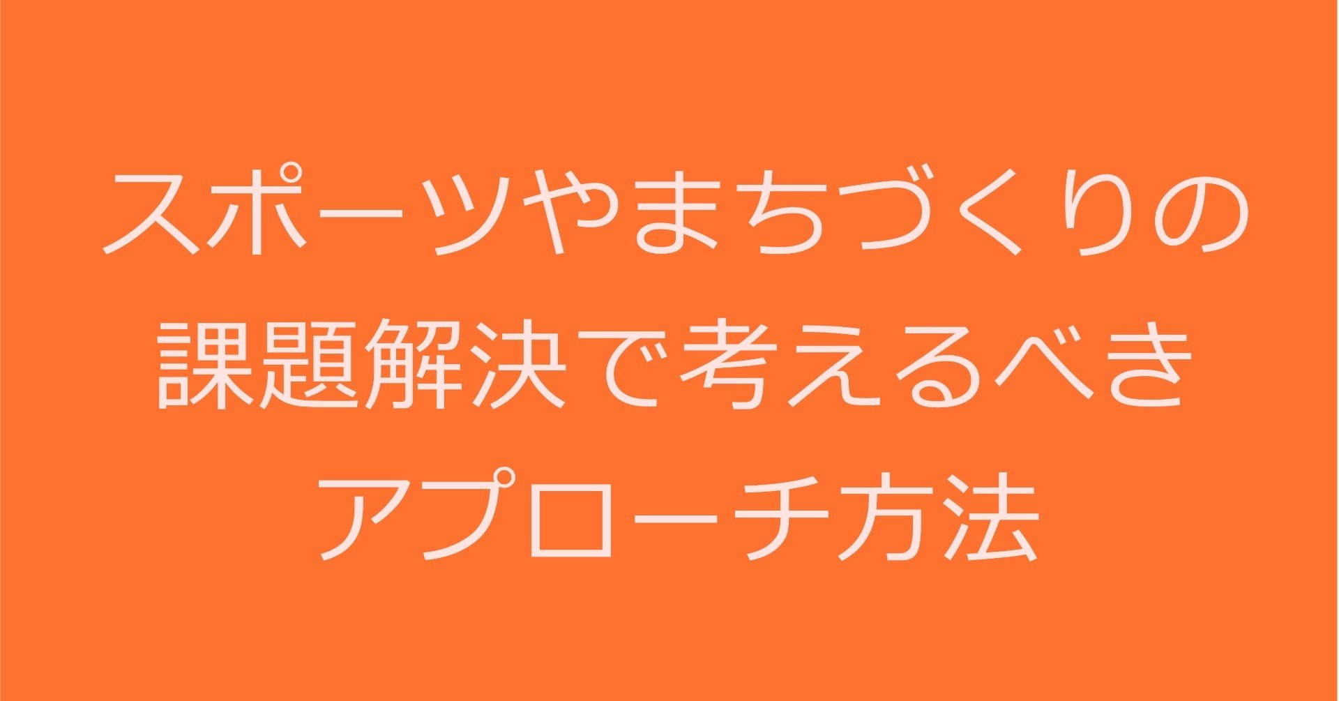 スポーツやまちづくりの課題解決で考えるべきアプローチ方法 石井邦知 地域スポーツコミュニティプロデューサー Note