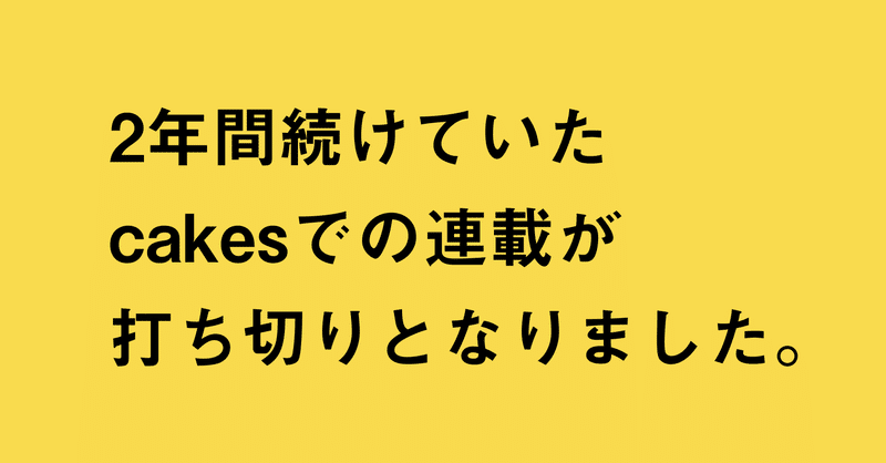 2年間続けていたcakesでの連載が打ち切りとなりました。