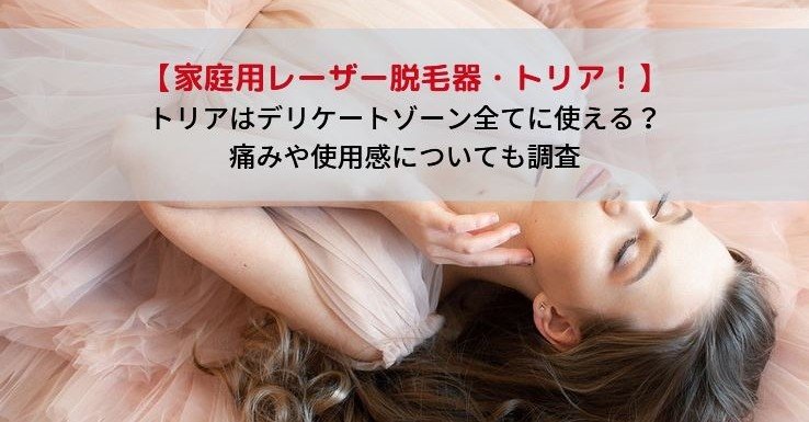 トリアはデリケートゾーン全部に使える 痛みや使用感についても Kagerou Note