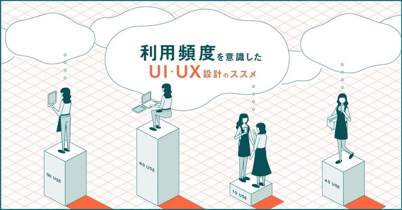 利用頻度を意識したUI・UX設計のススメ