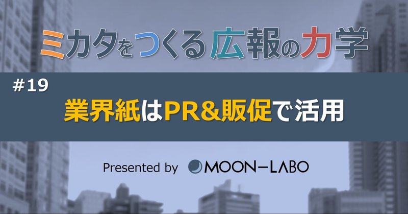 【ミカタをつくる広報の力学】
#19 業界紙はＰＲ＆販促で活用