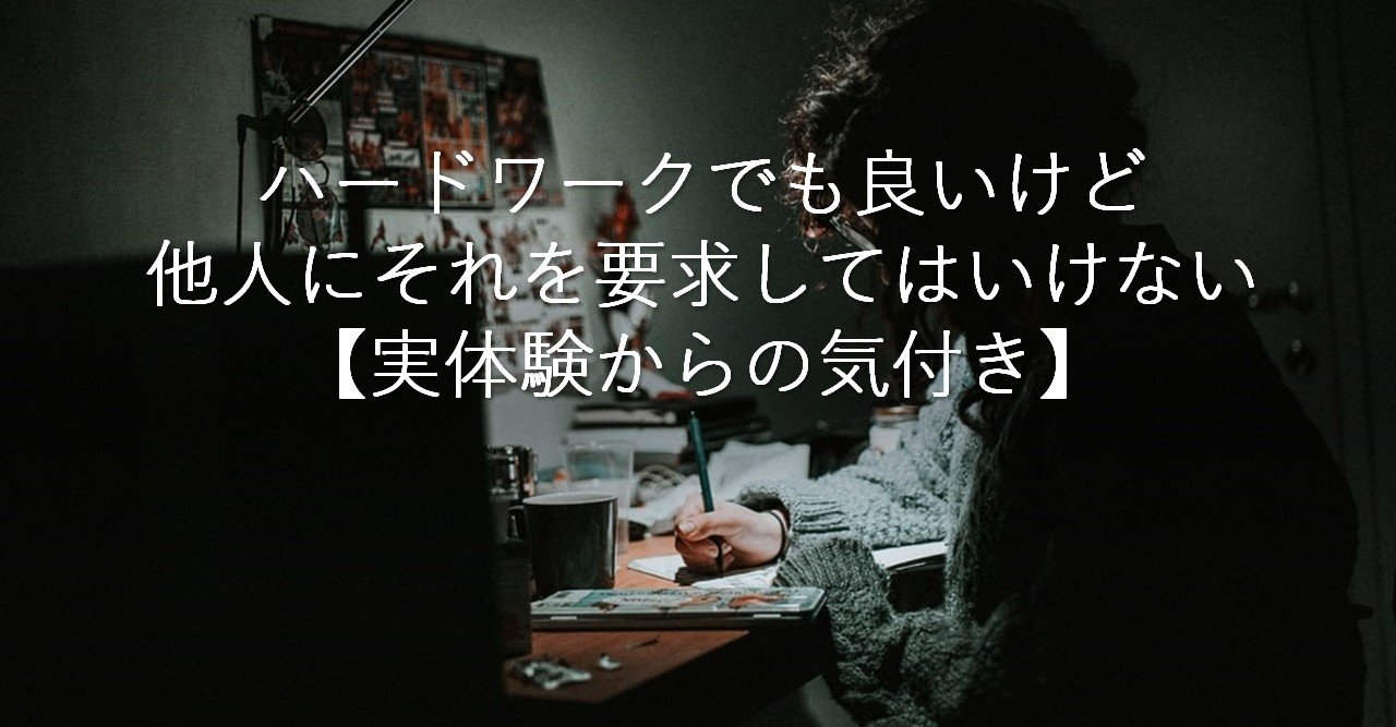 ハードワークでも良いけど、他人にそれを要求してはいけない【実体験