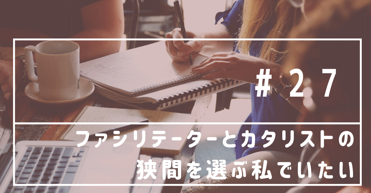 ファシリテーターとカタリストの狭間を選ぶ私でいたい さーや Note