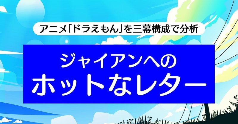 ポンコツロボットのくせに、人の機微には聡い！！｜「ドラえもん」を三幕構成で分析する【第816話：ジャイアンへのホットなレター】