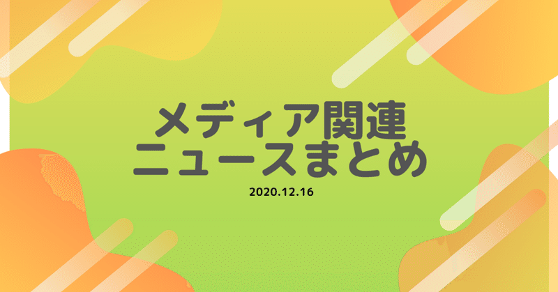 メディア関連ニュースまとめ2020/12/16