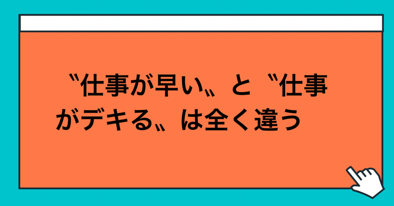 〝仕事が早い〟と〝仕事がデキる〟は全く違う