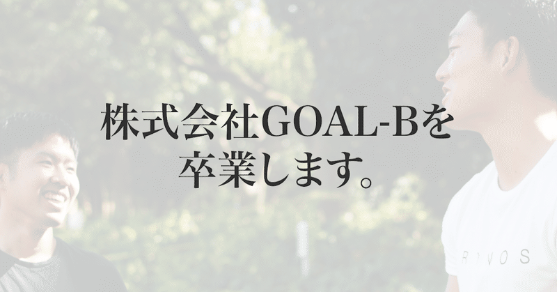 株式会社GOAL-Bを卒業します。