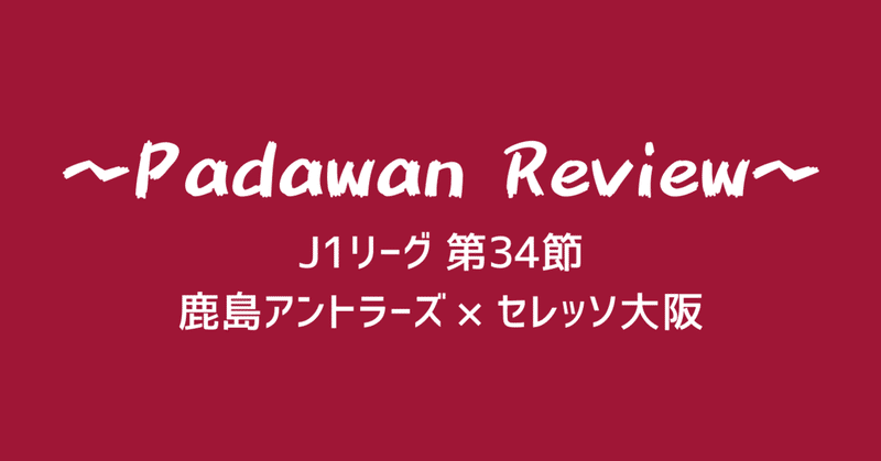 J1 第34節 鹿島アントラーズ セレッソ大阪 パダワン Note