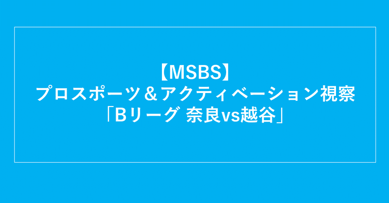 【MSBS】プロスポーツ＆アクティベーション視察「Bリーグ 奈良vs越谷」