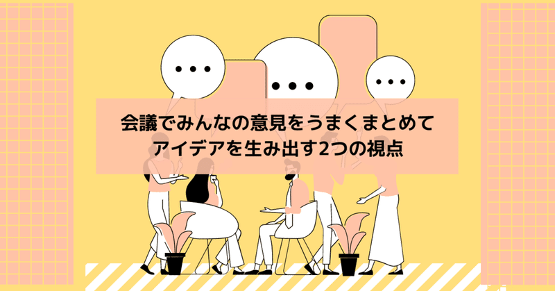 会議でみんなの意見をうまくまとめてアイデアを生み出す２つの視点