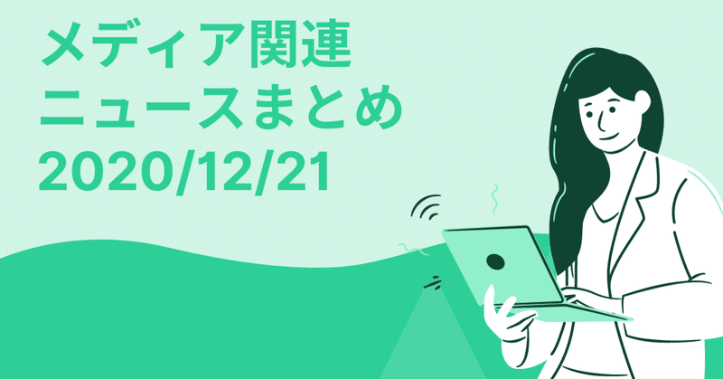 メディア関連ニュースまとめ2020/12/21