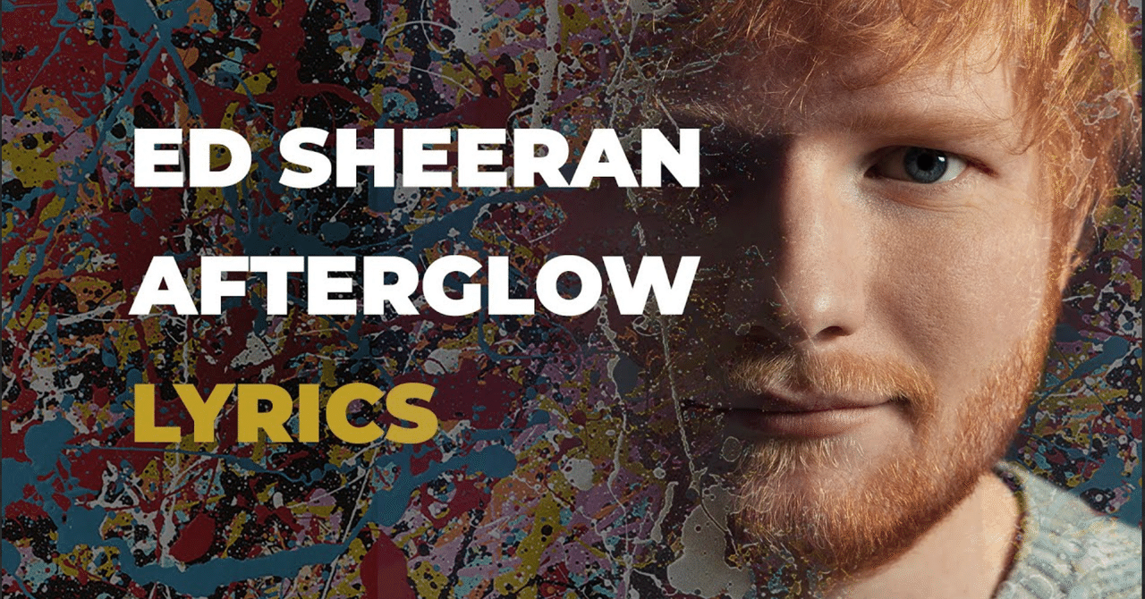 和訳 Ed Sheeran Afterglow にしも Note 和訳 Ed Sheeran Afterglow にしも Note