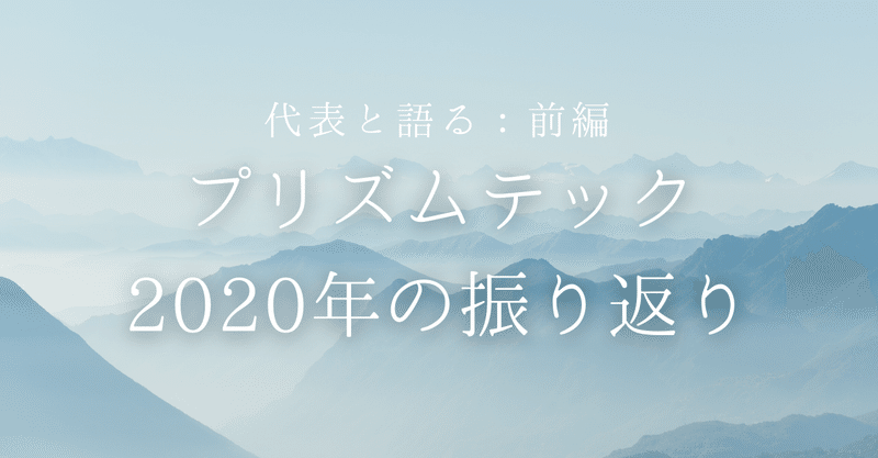 【代表と語る：前編】プリズムテック2020年の振り返り