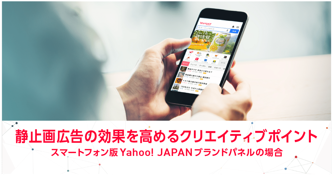 静止画広告の効果を高めるクリエイティブポイント スマートフォン版yahoo japan ブランドパネルの場合 yahoo japan アドクリエイティブメモ 公式 note