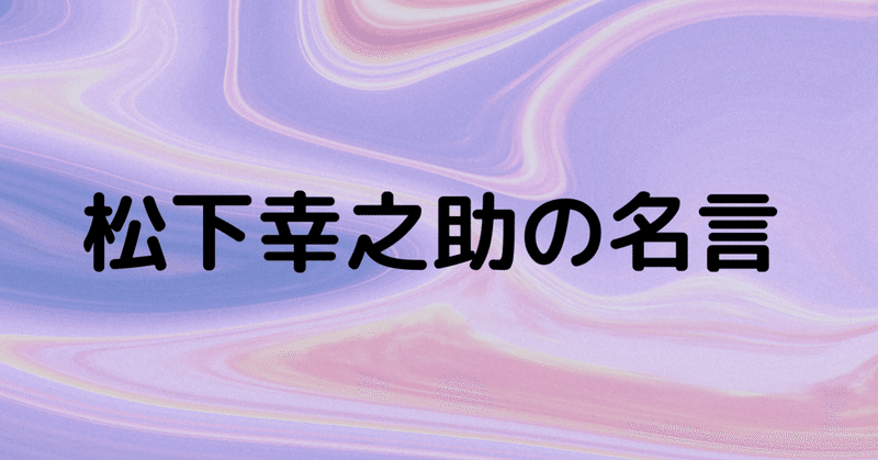 今だからこそ松下幸之助の名言 小学校中退 Kasuga Hiroshi Note