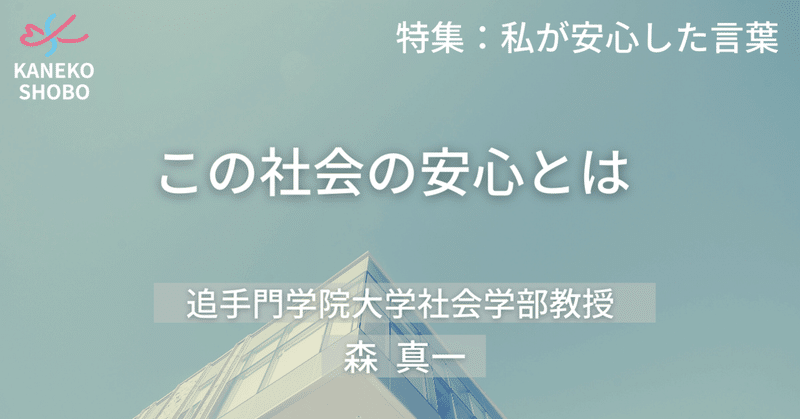 この社会の安心とは 森 真一 追手門学院大学社会学部教授 私が安心した言葉 こころ のための専門メディア 金子書房 この社会の安心とは 森 真一 追手門学院大学社会学部教授 私が安心した言葉 こころ のための専門メディア 金子書房