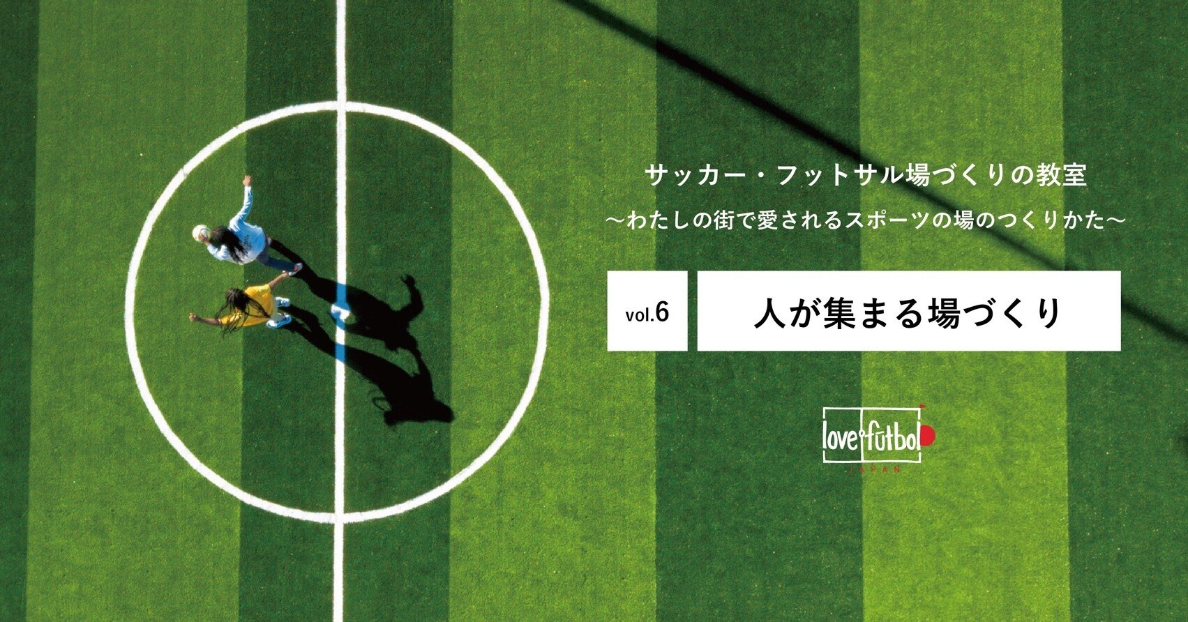 Vol 6 人が集まる場づくり サッカー フットサルづくりの教室 Love Futbol Japan Note