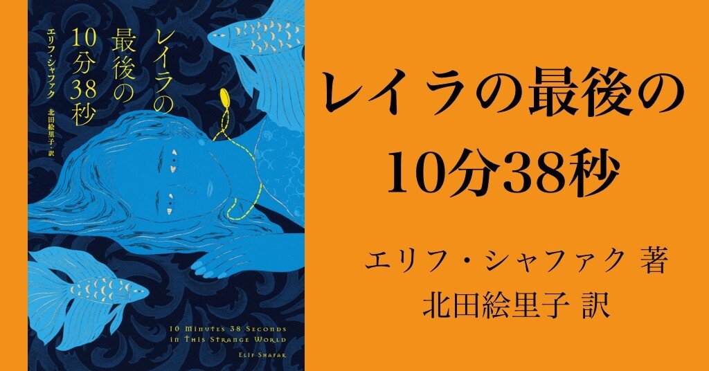 読むことの力と意味を感じる体験 遠い異国の女性の生涯に圧倒的な親近感を覚えてしまう トルコに生きた全ての弱者や女性への思いに満ちている レイラの最後の10分38秒 レビューと感想 Hayakawa Books Magazines B