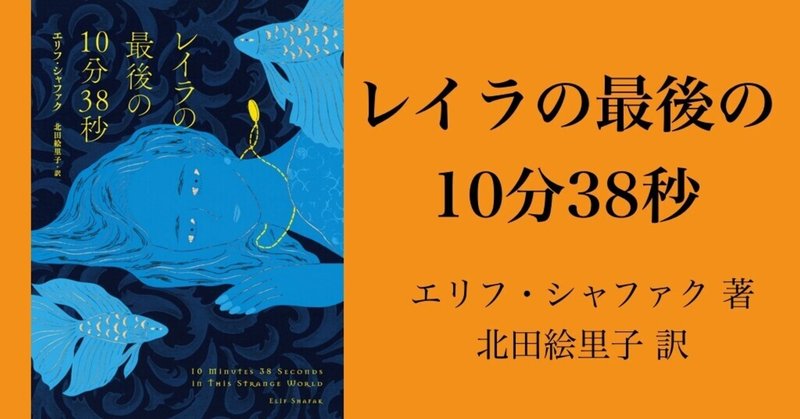 「読むことの力と意味を感じる体験」「遠い異国の女性の生涯に圧倒的な親近感を覚えてしまう」「トルコに生きた全ての弱者や女性への思いに満ちている」『レイラの最後の10分38秒』レビューと感想