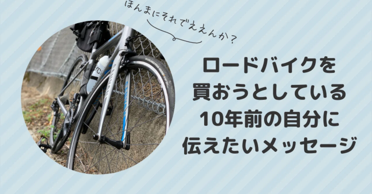 ロードバイクを買おうとしている10年前の自分に伝えたいメッセージ 