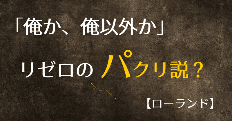 俺か 俺以外か リゼロのパクリ名言 ローランド様 アライブ 脱陰キャ スト値上げ Note