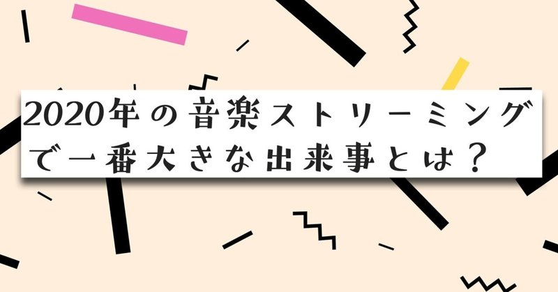 2020年の音楽ストリーミングで一番大きな出来事とは