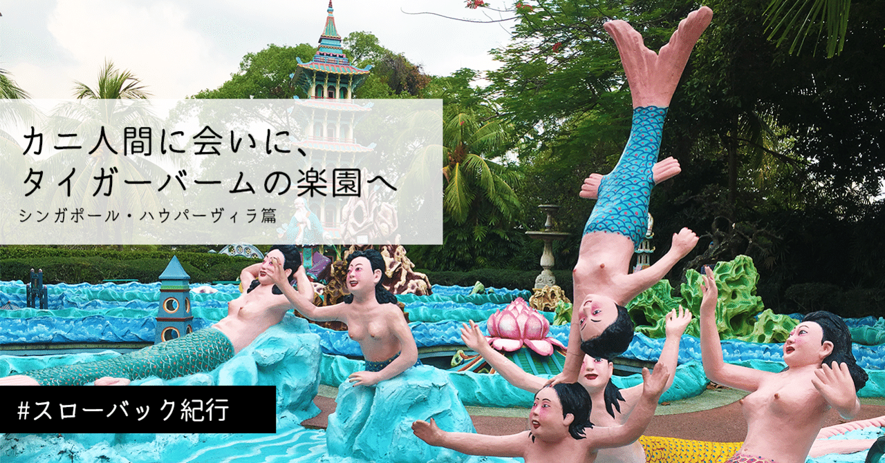 カニ人間に会いに タイガーバームの楽園へ シンガポール ハウパーヴィラ篇 スローバック紀行 深森サラ Note
