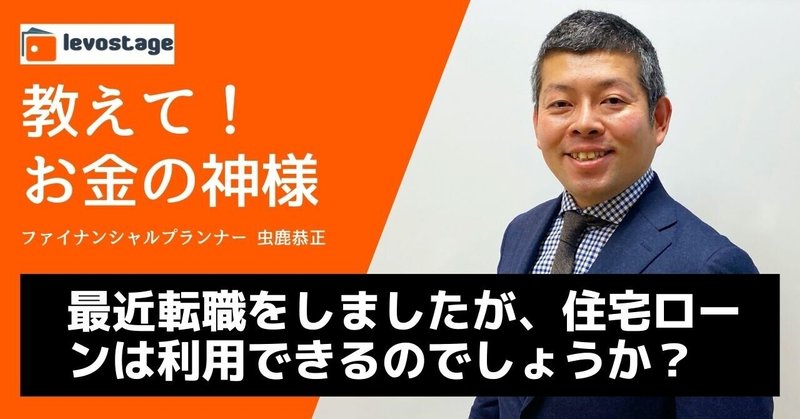 教えて！お金の神様「最近転職をしましたが、住宅ローンは利用できるのでしょうか？」