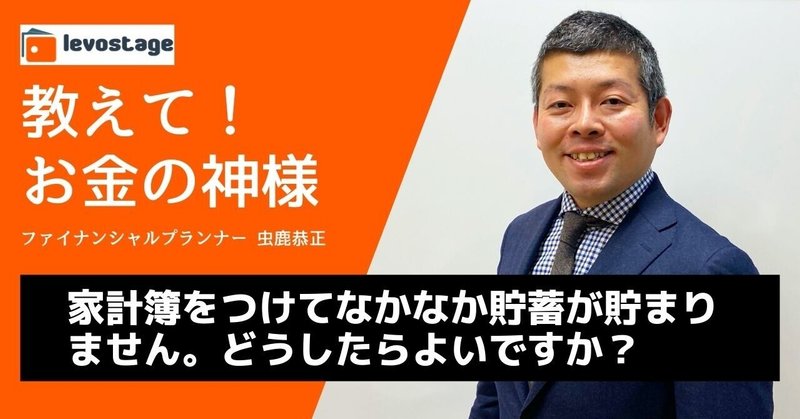 教えて！お金の神様「家計簿をつけているのですが、なかなか貯蓄が貯まりません。どうしたらよいですか？」