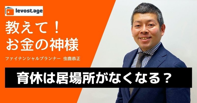 教えてお金の神様「育休は居場所がなくなる？」