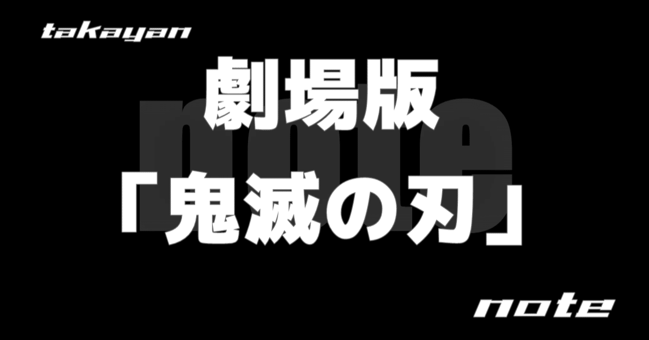 鬼滅 鬼滅てうるさいよ 劇場版 鬼滅の刃 について 書くんかーい たかやん note